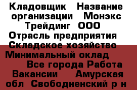 Кладовщик › Название организации ­ Монэкс Трейдинг, ООО › Отрасль предприятия ­ Складское хозяйство › Минимальный оклад ­ 16 500 - Все города Работа » Вакансии   . Амурская обл.,Свободненский р-н